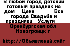 В любой город детский готовый праздник на дом! › Цена ­ 3 000 - Все города Свадьба и праздники » Услуги   . Оренбургская обл.,Новотроицк г.